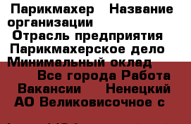 Парикмахер › Название организации ­ Dimond Style › Отрасль предприятия ­ Парикмахерское дело › Минимальный оклад ­ 30 000 - Все города Работа » Вакансии   . Ненецкий АО,Великовисочное с.